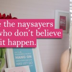 How to deal with the naysayers and the people who don’t believe you will make it happen