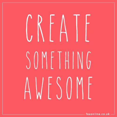 Be awesome, create awesome things, live and awesome life.
