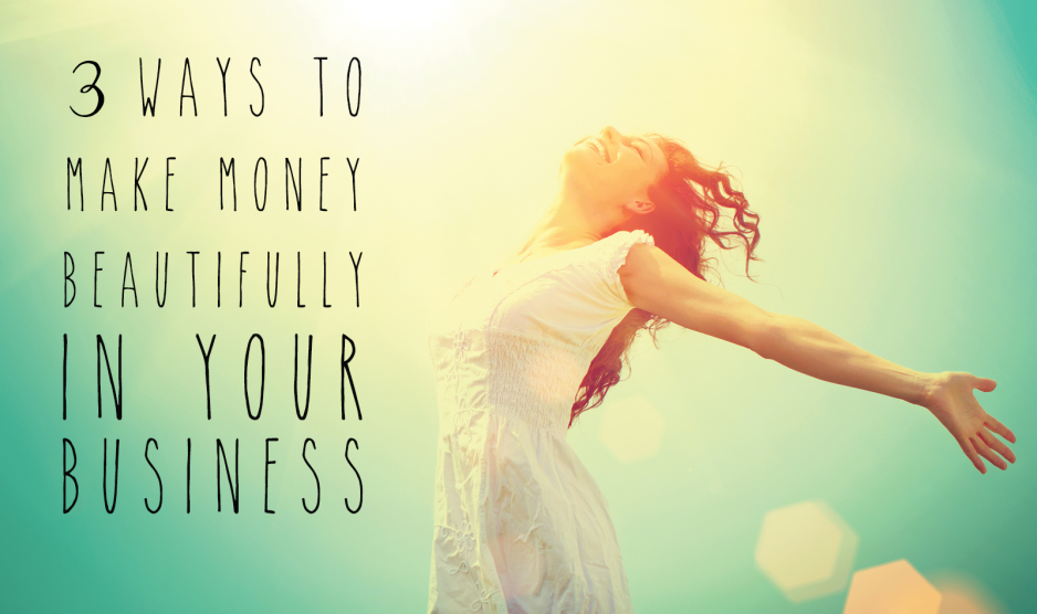 3 ways to make money beautifully in your business