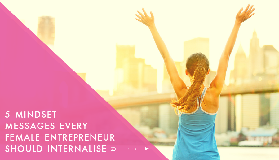 5 Mindset Messages Every Female Entrepreneur Should Internalise