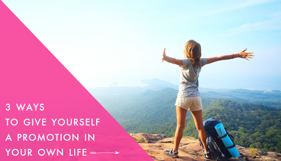 Three ways to give yourself a promotion…in your own life!