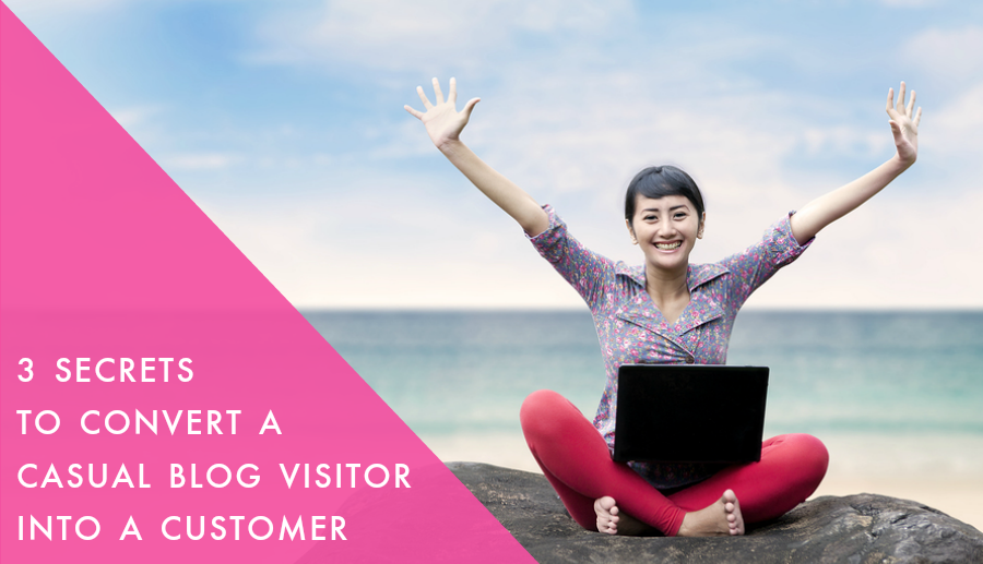 3 Secrets to Convert a Casual Blog Visitor into a Customer