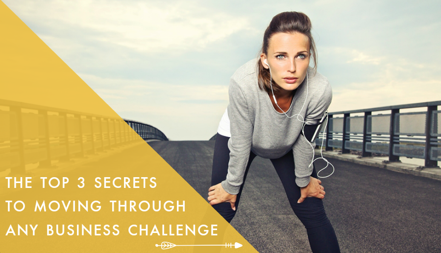 The Top 3 Secrets to Moving Through Any Business Challenge