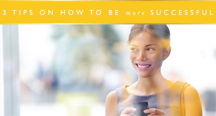 3 Tips on How to Be More Successful, Earn More Money and Live Your Life to the Full