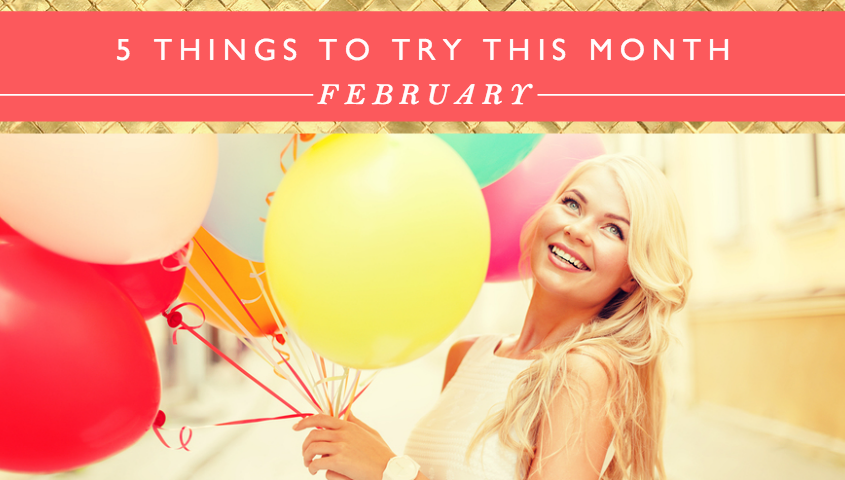 5 Things To Try This Month // February