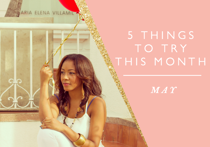 5 THINGS TO TRY THIS MONTH // MAY