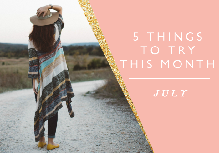 5 THINGS TO TRY THIS MONTH // JULY
