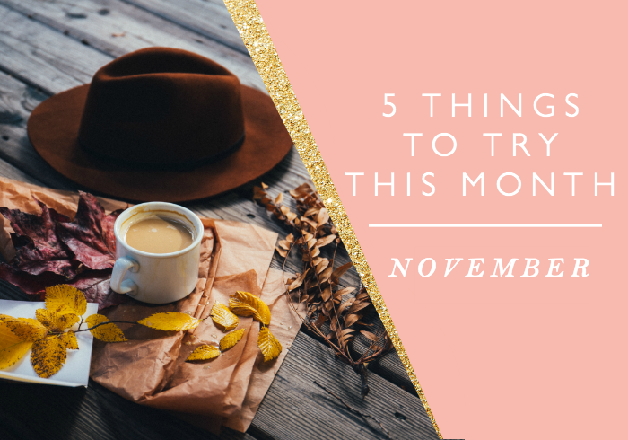 5 THINGS TO TRY THIS MONTH // NOVEMBER