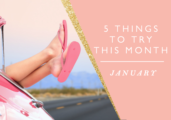 5 THINGS TO TRY THIS MONTH // JANUARY