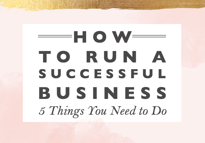 How to Run a Successful Business // 5 Things You Need to Do