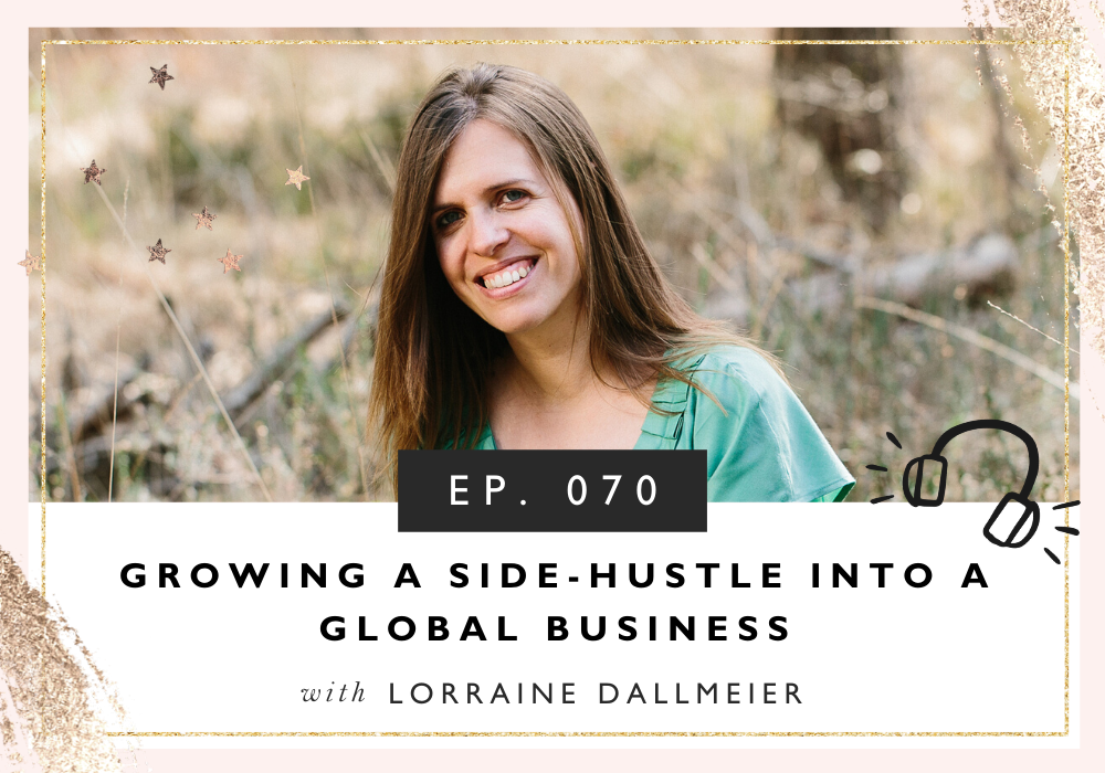 Growing A Side-Hustle Into A Global Business with Lorraine Dallmeier