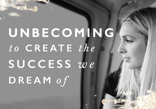 Why “unbecoming” is essential to creating the success we dream of